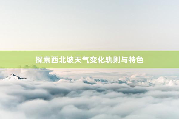 探索西北坡天气变化轨则与特色